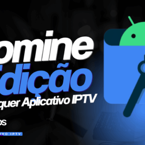 Domine a Instalação e Edição de Qualquer Aplicativo IPTV
